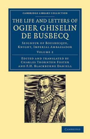 The Life and Letters of Ogier Ghiselin de Busbecq: Seigneur of Bousbecque, Knight, Imperial Ambassador de Ogier Ghislain de Busbecq