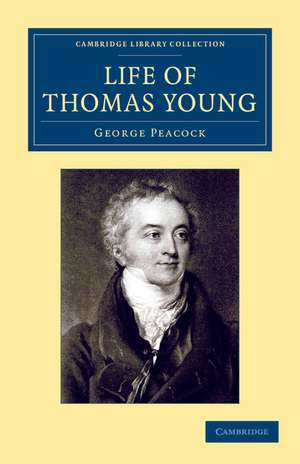 Life of Thomas Young M.D., F.R.S., etc.: And One of the Eight Foreign Associates of the National Institute of France de George Peacock