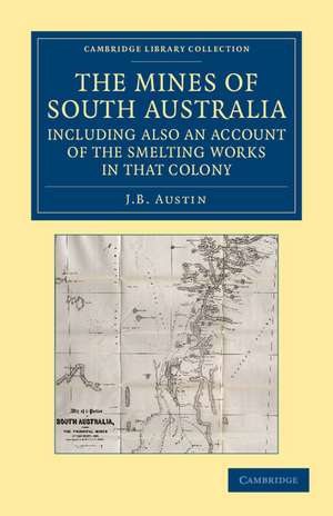 The Mines of South Australia, Including Also an Account of the Smelting Works in that Colony: Together with a Brief Description of the Country, and Incidents of Travel in the Bush de J. B. Austin