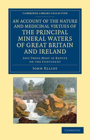 An Account of the Nature and Medicinal Virtues of the Principal Mineral Waters of Great Britain and Ireland: And Those Most in Repute on the Continent de John Elliot