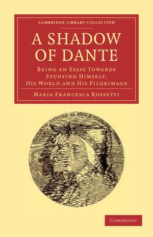 A Shadow of Dante: Being an Essay Towards Studying Himself, His World and His Pilgrimage de Maria Francesca Rossetti