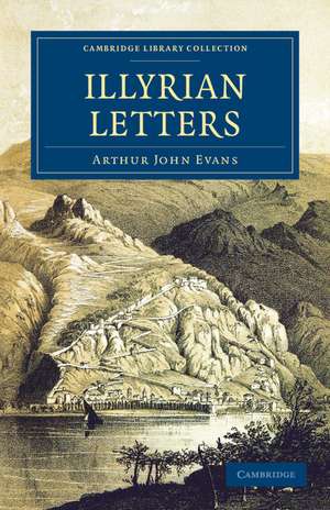 Illyrian Letters: A Revised Selection of Correspondence from the Illyrian Provinces of Bosnia, Herzegovina, Montenegro, Albania, Dalmatia, Croatia and Slavonia, Addressed to the Manchester Guardian during 1877 de Arthur John Evans