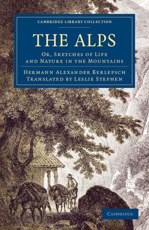 The Alps: Or, Sketches of Life and Nature in the Mountains de Hermann Alexander Berlepsch