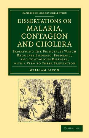 Dissertations on Malaria, Contagion and Cholera: Explaining the Principles Which Regulate Endemic, Epidemic, and Contagious Diseases, with a View to their Prevention de William Aiton