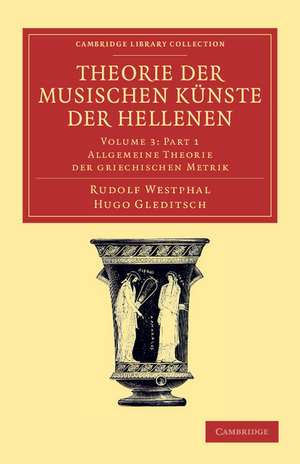 Theorie der musischen Künste der Hellenen: Volume 3, Allgemeine Theorie der griechischen Metrik, Part 1 de Rudolf Westphal