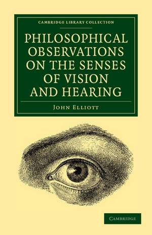 Philosophical Observations on the Senses of Vision and Hearing: To Which Are Added, a Treatise on Harmonic Sounds, and an Essay on Combustion and Animal Heat de John Elliott