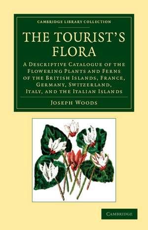 The Tourist's Flora: A Descriptive Catalogue of the Flowering Plants and Ferns of the British Islands, France, Germany, Switzerland, Italy, and the Italian Islands de Jospeh Woods