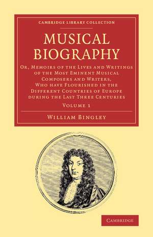 Musical Biography: Volume 1: Or, Memoirs of the Lives and Writings of the Most Eminent Musical Composers and Writers, Who Have Flourished in the Different Countries of Europe during the Last Three Centuries de William Bingley