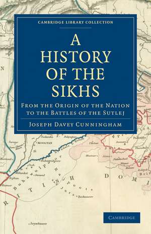 A History of the Sikhs: From the Origin of the Nation to the Battles of the Sutlej de Joseph Davey Cunningham