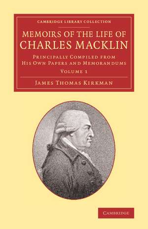 Memoirs of the Life of Charles Macklin, Esq.: Volume 1: Principally Compiled from his Own Papers and Memorandums de James Thomas Kirkman