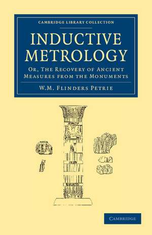 Inductive Metrology: Or, The Recovery of Ancient Measures from the Monuments de William Matthew Flinders Petrie