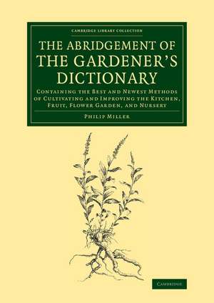 The Abridgement of the Gardener's Dictionary: Containing the Best and Newest Methods of Cultivating and Improving the Kitchen, Fruit, Flower Garden, and Nursery de Philip Miller