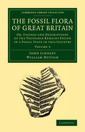 The Fossil Flora of Great Britain: Or, Figures and Descriptions of the Vegetable Remains Found in a Fossil State in this Country de John Lindley