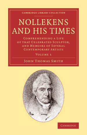 Nollekens and his Times: Comprehending a Life of that Celebrated Sculptor, and Memoirs of Several Contemporary Artists de John Thomas Smith