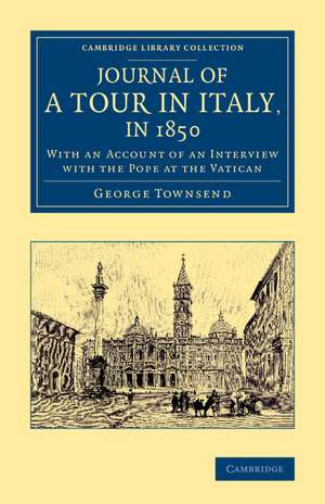 Journal of a Tour in Italy, in 1850: With an Account of an Interview with the Pope at the Vatican de George Townsend