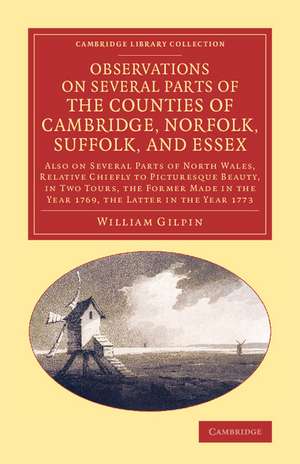 Observations on Several Parts of the Counties of Cambridge, Norfolk, Suffolk, and Essex: Also on Several Parts of North Wales, Relative Chiefly to Picturesque Beauty, in Two Tours, the Former Made in the Year 1769, the Latter in the Year 1773 de William Gilpin