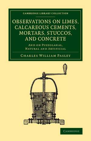 Observations on Limes, Calcareous Cements, Mortars, Stuccos, and Concrete: And on Puzzolanas, Natural and Artificial de Charles William Pasley