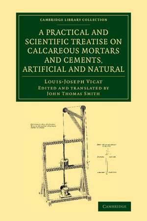 A Practical and Scientific Treatise on Calcareous Mortars and Cements, Artificial and Natural de Louis-Joseph Vicat