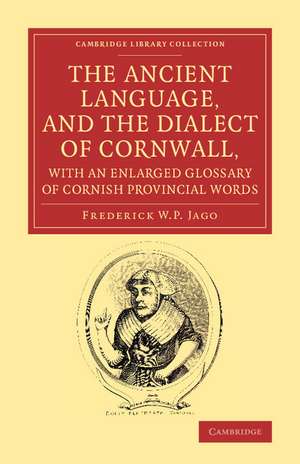 The Ancient Language, and the Dialect of Cornwall, with an Enlarged Glossary of Cornish Provincial Words: Also an Appendix, Containing a List of Writers on Cornish Dialect, and Additional Information about Dolly Pentreath, the Last Known Person who Spoke the Ancient Cornish as her Mother Tongue de Frederick W. P. Jago