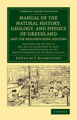 Manual of the Natural History, Geology, and Physics of Greenland and the Neighbouring Regions: Prepared for the Use of the Arctic Expedition of 1875, under the Direction of the Arctic Committee of the Royal Society de T. Rupert Jones