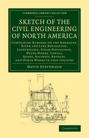 Sketch of the Civil Engineering of North America: Comprising Remarks on the Harbours, River and Lake Navigation, Lighthouses, Steam-Navigation, Water-Works, Canals, Roads, Railways, Bridges, and Other Works in that Country de David Stevenson