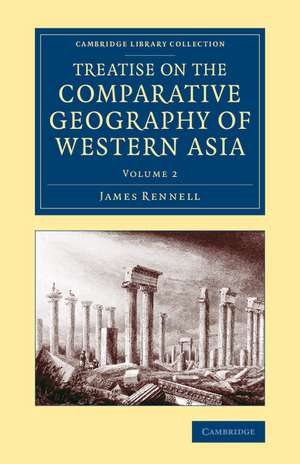 Treatise on the Comparative Geography of Western Asia: Accompanied with an Atlas of Maps de James Rennell