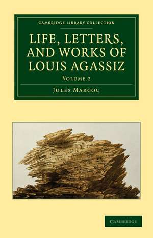 Life, Letters, and Works of Louis Agassiz de Jules Marcou