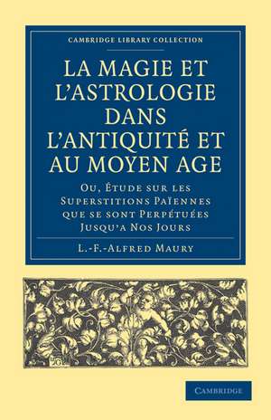 La Magie et l'Astrologie dans l'Antiquité et au Moyen Âge: Ou, Étude sur les Superstitions Païennes que se sont Perpétuées Jusqu’a Nos Jours de L. -F. -Alfred Maury