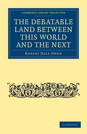 The Debatable Land between this World and the Next: With Illustrative Narrations de Robert Dale Owen