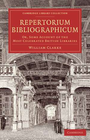 Repertorium bibliographicum: Or, Some Account of the Most Celebrated British Libraries de William Clarke