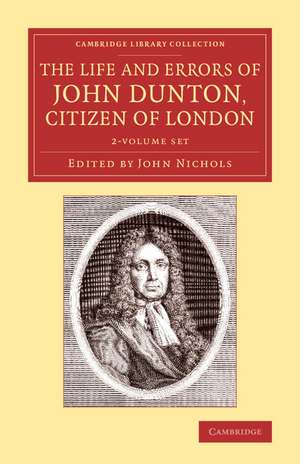 The Life and Errors of John Dunton, Citizen of London 2 Volume Set: With the Lives and Characters of More Than a Thousand Contemporary Divines and Other Persons of Literary Eminence de John Dunton