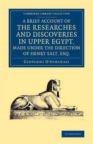 A Brief Account of the Researches and Discoveries in Upper Egypt, Made under the Direction of Henry Salt, Esq.: To Which is Added a Detailed Catalogue of Mr Salt's Collection of Egyptian Antiquities de Giovanni D'Athanasi