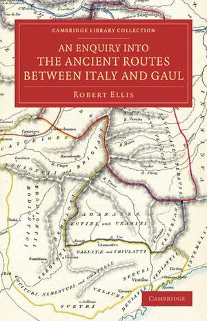 An Enquiry into the Ancient Routes between Italy and Gaul: With an Examination of the Theory of Hannibal's Passage of the Alps by the Little St Bernard de Robert Ellis