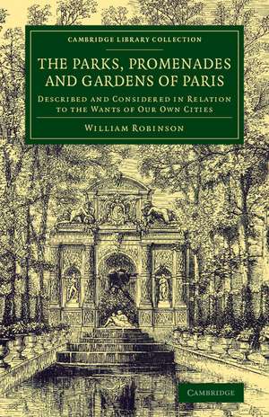 The Parks, Promenades and Gardens of Paris: Described and Considered in Relation to the Wants of our Own Cities de William Robinson