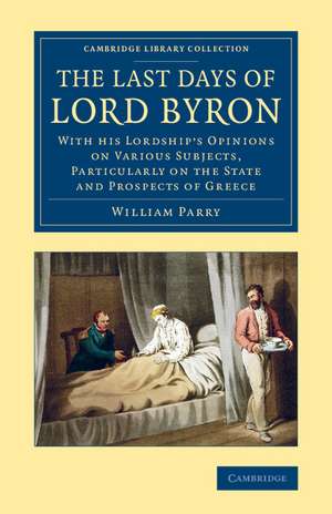 The Last Days of Lord Byron: With his Lordship's Opinions on Various Subjects, Particularly on the State and Prospects of Greece de William Parry