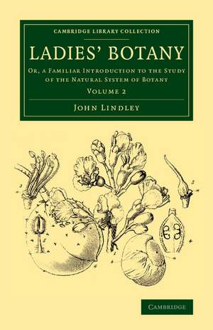 Ladies' Botany: Volume 2: Or, a Familiar Introduction to the Study of the Natural System of Botany de John Lindley