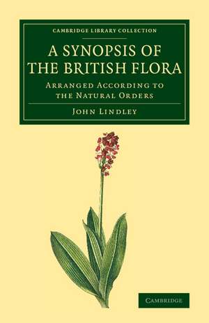 A Synopsis of the British Flora: Arranged According to the Natural Orders de John Lindley