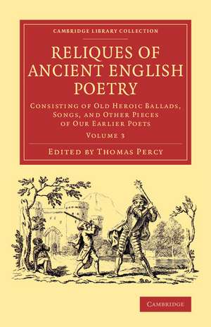 Reliques of Ancient English Poetry: Consisting of Old Heroic Ballads, Songs, and Other Pieces of our Earlier Poets de Thomas Percy