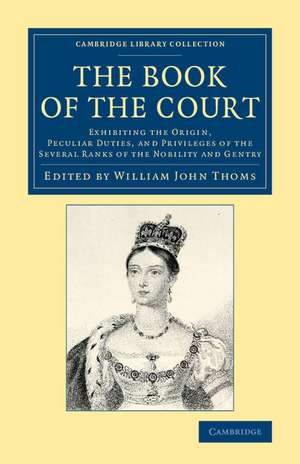 The Book of the Court: Exhibiting the Origin, Peculiar Duties, and Privileges of the Several Ranks of the Nobility and Gentry de William John Thoms