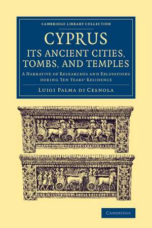 Cyprus: Its Ancient Cities, Tombs, and Temples: A Narrative of Researches and Excavations during Ten Years' Residence de Luigi Palma di Cesnola