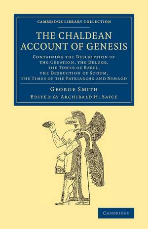 The Chaldean Account of Genesis: Containing the Description of the Creation, the Fall of Man, the Deluge, the Tower of Babel, the Desruction of Sodom, the Times of the Patriarchs, and Nimrod de George Smith