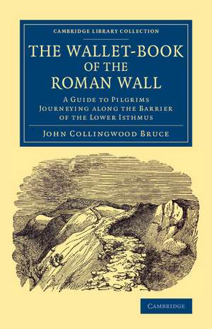 The Wallet-Book of the Roman Wall: A Guide to Pilgrims Journeying along the Barrier of the Lower Isthmus de John Collingwood Bruce