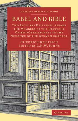 Babel and Bible: Two Lectures Delivered before the Members of the Deutsche Orient-Gesellschaft in the Presence of the German Emperor de Friedrich Delitzsch