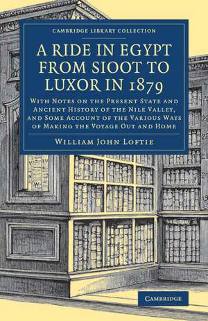 A Ride in Egypt from Sioot to Luxor in 1879: With Notes on the Present State and Ancient History of the Nile Valley, and Some Account of the Various Ways of Making the Voyage out and Home de William John Loftie