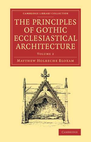 The Principles of Gothic Ecclesiastical Architecture: With an Explanation of Technical Terms, and a Centenary of Ancient Terms de Matthew Holbeche Bloxam