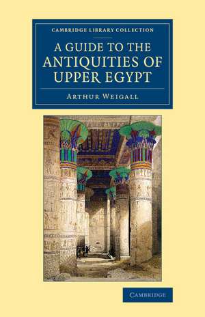 A Guide to the Antiquities of Upper Egypt: From Abydos to the Sudan Frontier de Arthur E. P. Brome Weigall