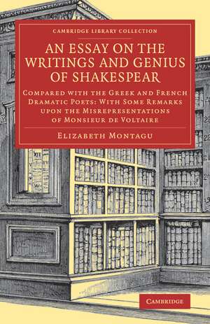 An Essay on the Writings and Genius of Shakespear: Compared with the Greek and French Dramatic Poets: With Some Remarks upon the Misrepresentations of Monsieur de Voltaire de Elizabeth Montagu