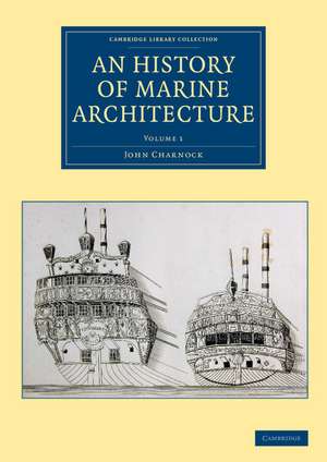 An History of Marine Architecture: Including an Enlarged and Progressive View of the Nautical Regulations and Naval History, Both Civil and Military, of All Nations, Especially of Great Britain de John Charnock