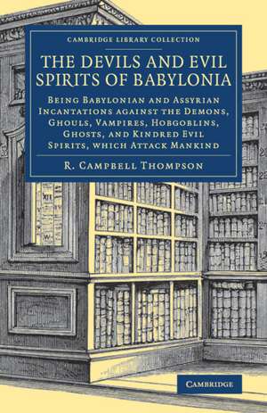 The Devils and Evil Spirits of Babylonia: Being Babylonian and Assyrian Incantations against the Demons, Ghouls, Vampires, Hobgoblins, Ghosts, and Kindred Evil Spirits, Which Attack Mankind de R. Campbell Thompson