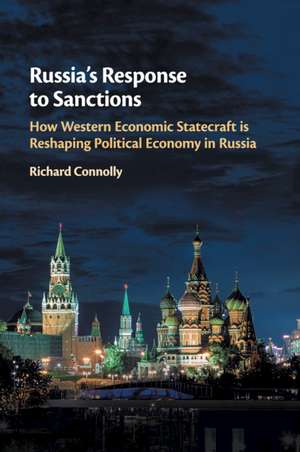 Russia's Response to Sanctions: How Western Economic Statecraft is Reshaping Political Economy in Russia de Richard Connolly